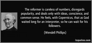 The reformer is careless of numbers, disregards popularity, and deals ...