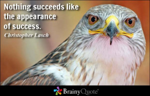 Nothing succeeds like the appearance of success. - Christopher Lasch