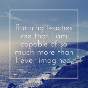 Running teaches me that I am capable of so much more than I ever ...