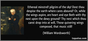 ... Those quivering wings composed, that music still! - William Wordsworth