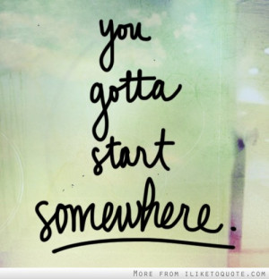 You gotta start somewhere