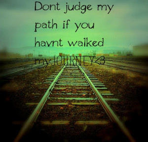 Don't judge me till you walk a mile in my shoes or live a day in my ...