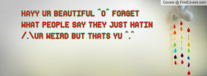 hayy ur beautiful ^o^ forget what people say they just hatin /.ur ...