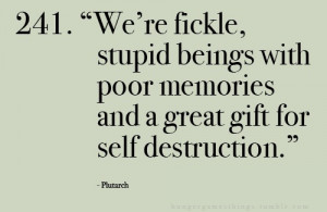 ... with poor memories and a great gift for self destruction. -Plutarch