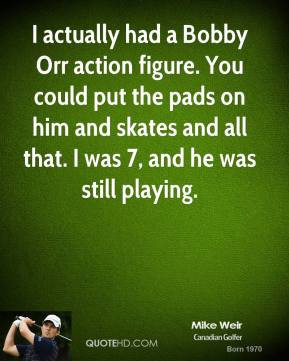 Mike Weir - I actually had a Bobby Orr action figure. You could put ...