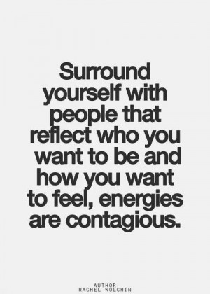 Surround yourself with ppl that reflect...