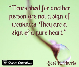 Tears shed for another person are not a sign of weakness. They are a ...
