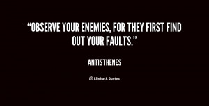 Observe your enemies, for they first find out your faults.
