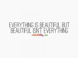 everything is beautiful but beautiful isn t everything # quote