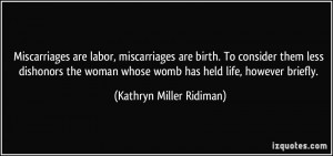 Miscarriages are labor, miscarriages are birth. To consider them less ...
