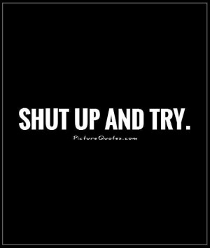 No Excuses Quotes Shut up and try picture quote