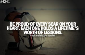 Be proud of every scar on your heart. Each one holds a lifetime's ...