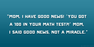 good news! ‘You got a 100 in your math test?!’ Mom, I said good ...