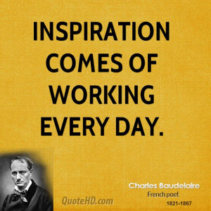 Inspiration comes of working every day.