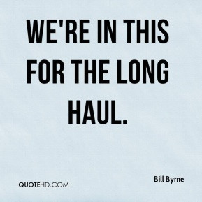 Bill Byrne - We're in this for the long haul.
