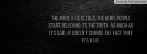 The more a lie is told, the more people start believing its the truth ...