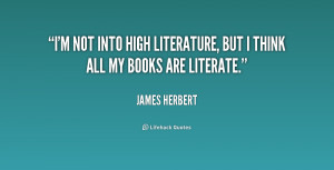 not into high literature, but I think all my books are literate ...