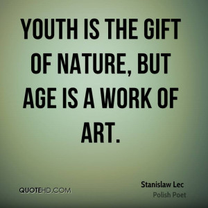 Youth is the gift of nature, but age is a work of art.