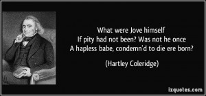 ... he once A hapless babe, condemn'd to die ere born? - Hartley Coleridge
