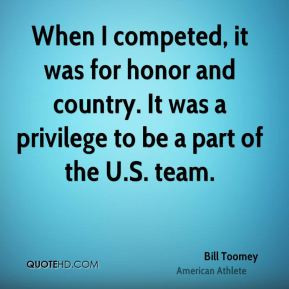 When I competed, it was for honor and country. It was a privilege to ...