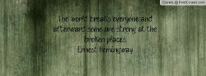 ... and afterward, some are strong at the broken places.-Ernest Hemingway