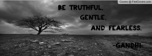 Be Truthful, Gentle, And Fearless. -Gandhi Profile Facebook Covers