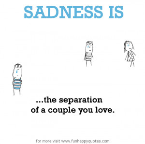 Sadness is, the separation of a couple you love.