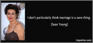 don't particularly think marriage is a sane thing. - Sean Young