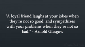 loyal friend laughs at your jokes when they’re not so good, and ...