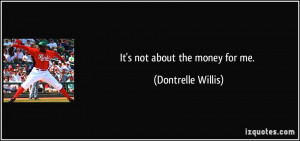 It's not about the money for me. - Dontrelle Willis