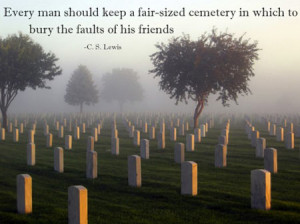 ... keep a fair-sized cemetery in which to bury the faults of his friends