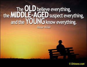 The old believe everything, the middle-aged suspect everything, and ...