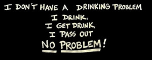 Alcohol Quote: I don’t have a drinking problem. I...