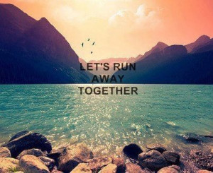 let's run away together