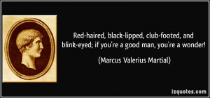 ... eyed; if you're a good man, you're a wonder! - Marcus Valerius Martial