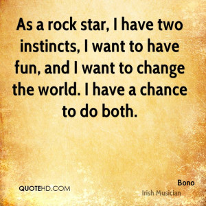As a rock star, I have two instincts, I want to have fun, and I want ...