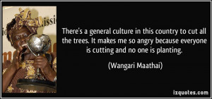 ... so angry because everyone is cutting and no one is planting. - Wangari