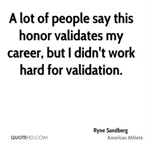 Ryne Sandberg - A lot of people say this honor validates my career ...