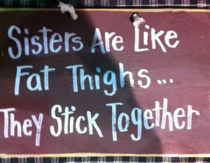 Sisters are like FAT THIGHS They stick together sign