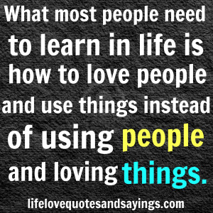 What most people need to learn in life is how to love people and use ...