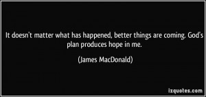... things are coming. God's plan produces hope in me. - James MacDonald
