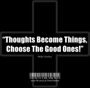Thoughts become things, Choose the good ones!!