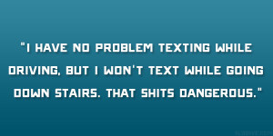 have no problem texting while driving, but I won’t text while ...