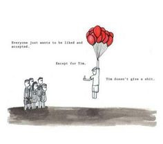 Everybody wants to be liked and accepted, exept Tim. Tim doesn't give ...