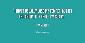 don't usually lose my temper, but if I get angry, it's true - I'm ...