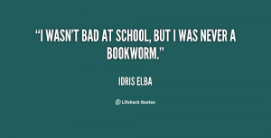 wasn't bad at school, but I was never a bookworm.