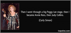 ... Lee stage, then I became Annie Ross, then Judy Collins. - Carly Simon