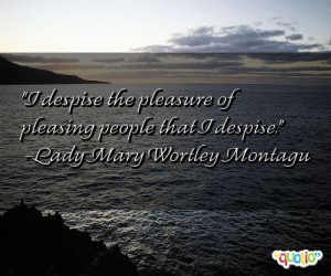 despise the pleasure of pleasing people that I despise. -Lady Mary ...