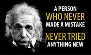 who never made a mistake never tried anything new. Einstein quote ...