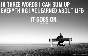 In three words I can sum up everything I’ve learned about life. It ...